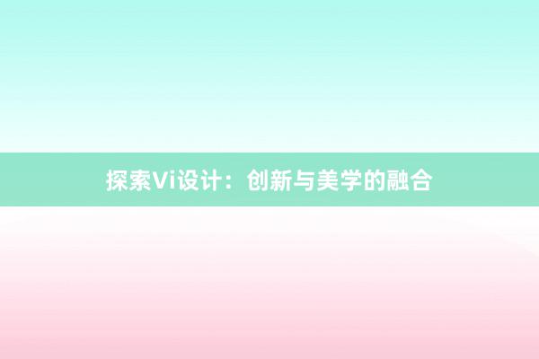 探索Vi设计：创新与美学的融合