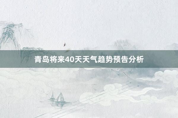 青岛将来40天天气趋势预告分析