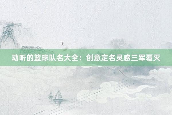 动听的篮球队名大全：创意定名灵感三军覆灭